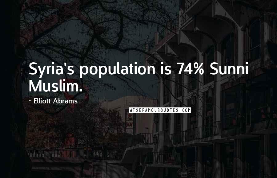 Elliott Abrams Quotes: Syria's population is 74% Sunni Muslim.