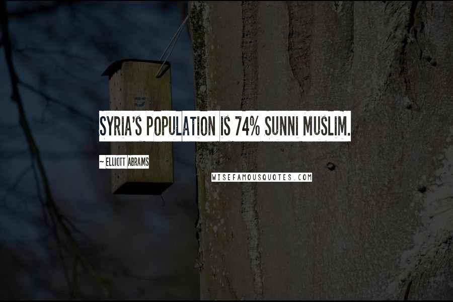 Elliott Abrams Quotes: Syria's population is 74% Sunni Muslim.