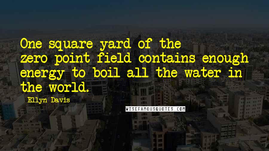 Ellyn Davis Quotes: One square yard of the zero-point field contains enough energy to boil all the water in the world.