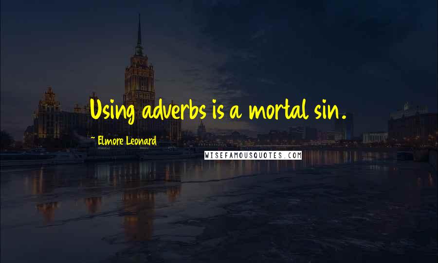 Elmore Leonard Quotes: Using adverbs is a mortal sin.