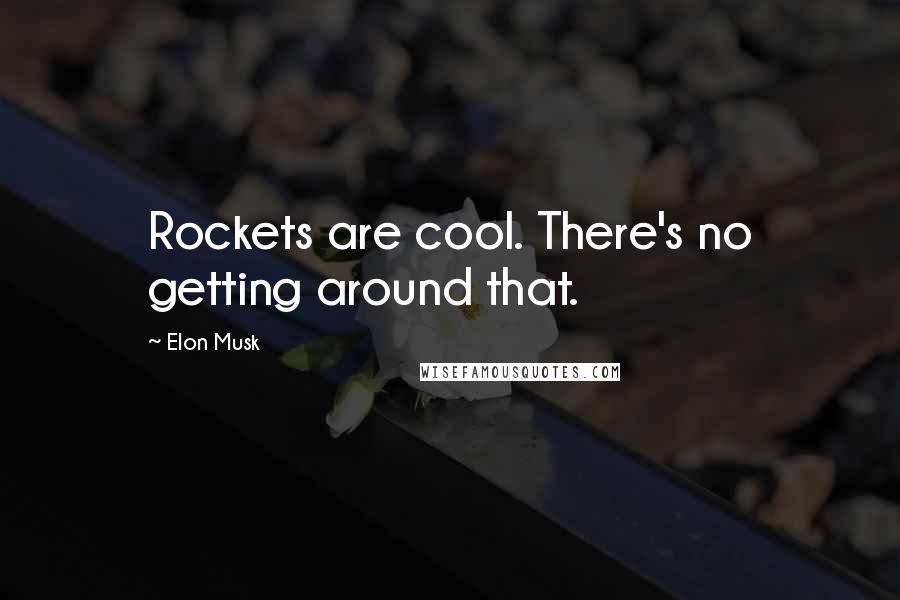 Elon Musk Quotes: Rockets are cool. There's no getting around that.