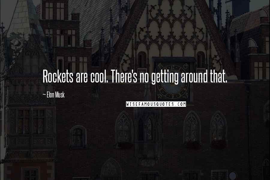 Elon Musk Quotes: Rockets are cool. There's no getting around that.