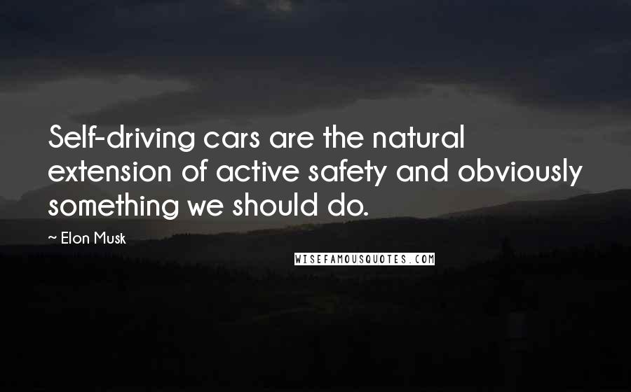 Elon Musk Quotes: Self-driving cars are the natural extension of active safety and obviously something we should do.