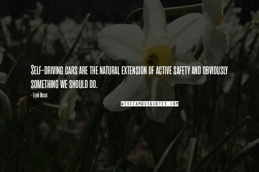 Elon Musk Quotes: Self-driving cars are the natural extension of active safety and obviously something we should do.