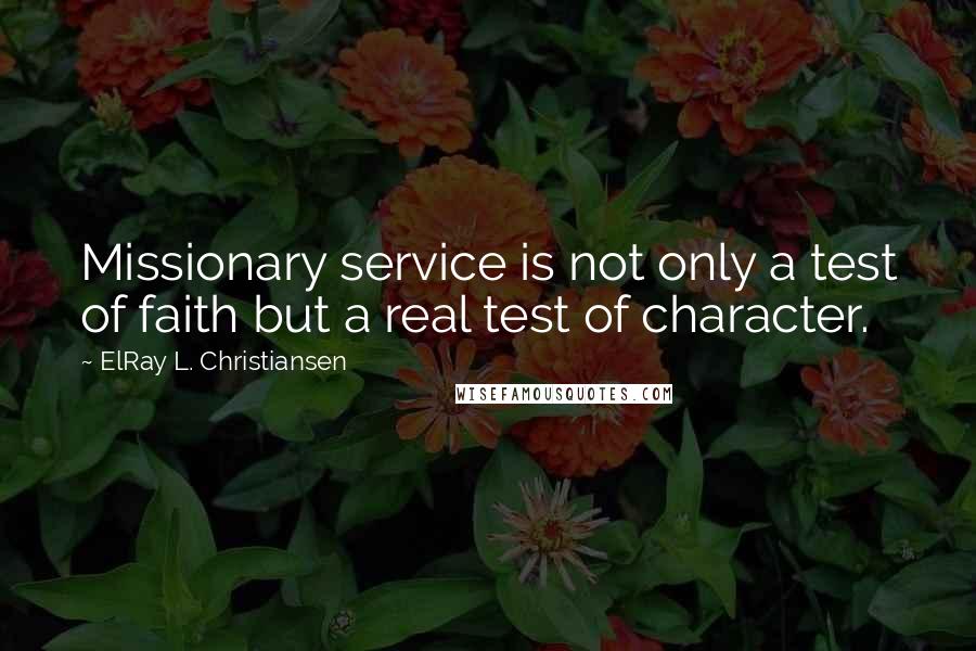 ElRay L. Christiansen Quotes: Missionary service is not only a test of faith but a real test of character.