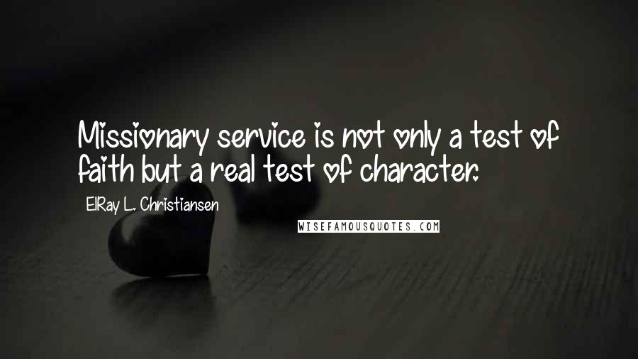 ElRay L. Christiansen Quotes: Missionary service is not only a test of faith but a real test of character.