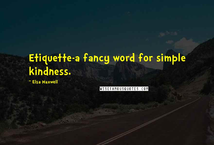 Elsa Maxwell Quotes: Etiquette-a fancy word for simple kindness.