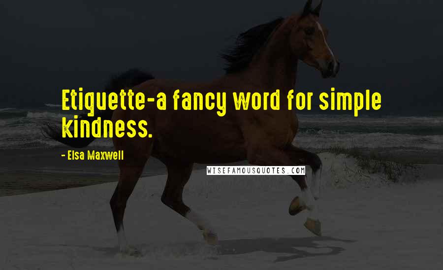 Elsa Maxwell Quotes: Etiquette-a fancy word for simple kindness.