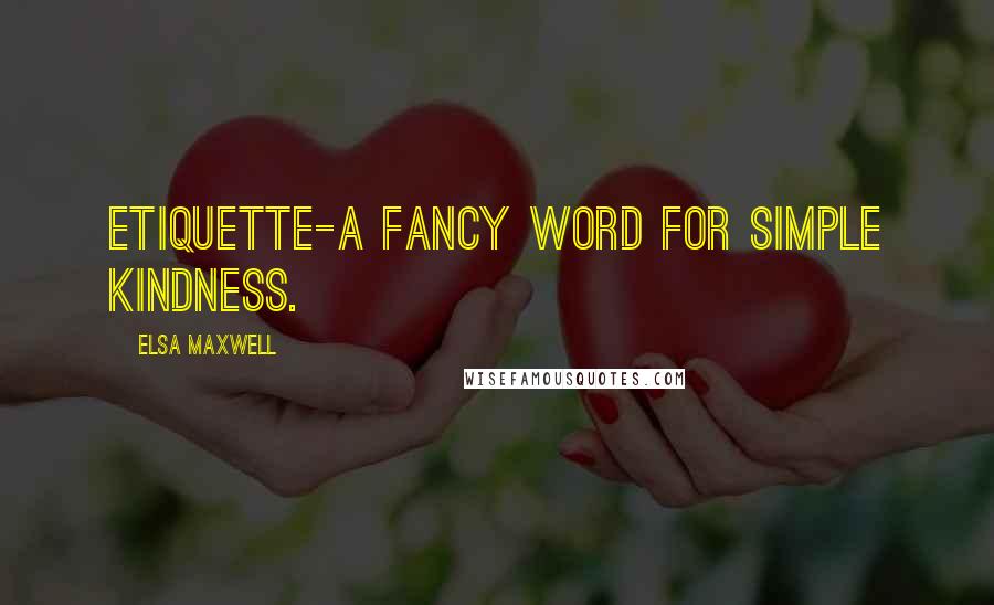 Elsa Maxwell Quotes: Etiquette-a fancy word for simple kindness.