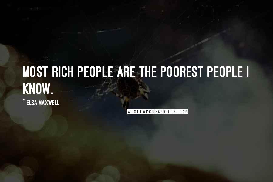 Elsa Maxwell Quotes: Most rich people are the poorest people I know.