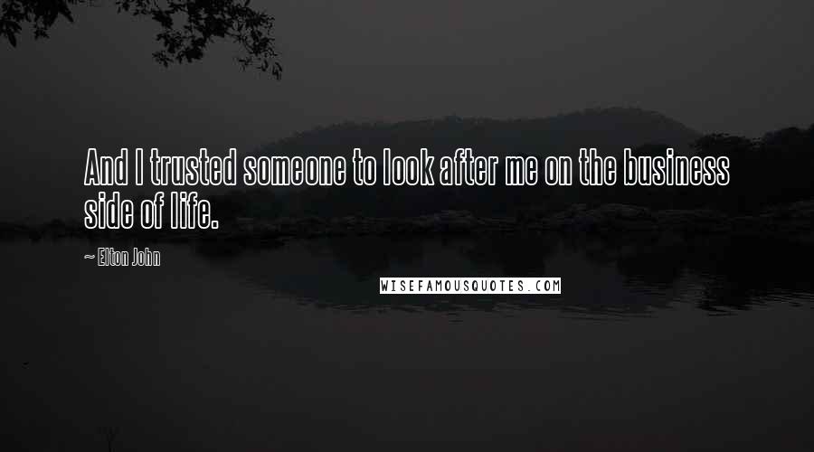 Elton John Quotes: And I trusted someone to look after me on the business side of life.