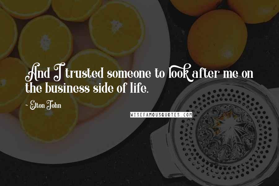 Elton John Quotes: And I trusted someone to look after me on the business side of life.