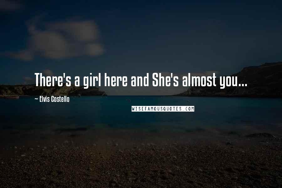 Elvis Costello Quotes: There's a girl here and She's almost you...