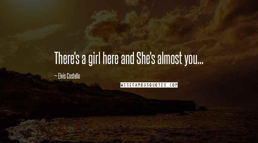 Elvis Costello Quotes: There's a girl here and She's almost you...