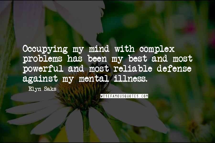 Elyn Saks Quotes: Occupying my mind with complex problems has been my best and most powerful and most reliable defense against my mental illness.