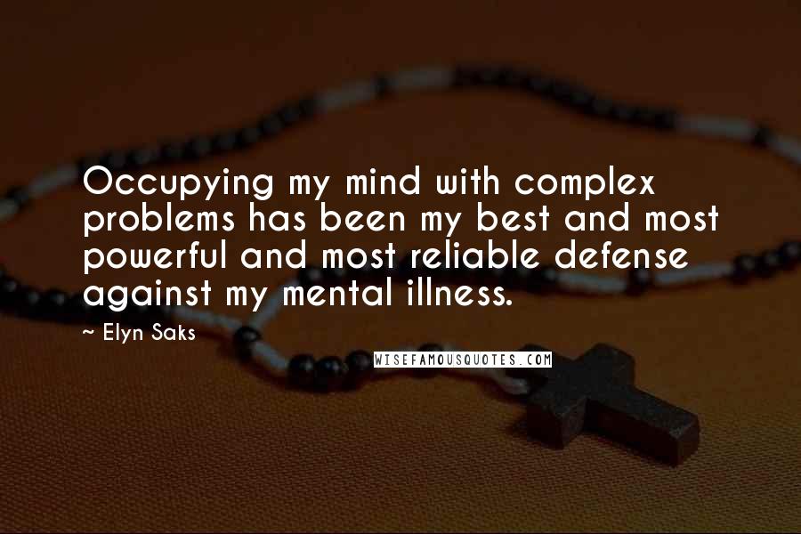 Elyn Saks Quotes: Occupying my mind with complex problems has been my best and most powerful and most reliable defense against my mental illness.