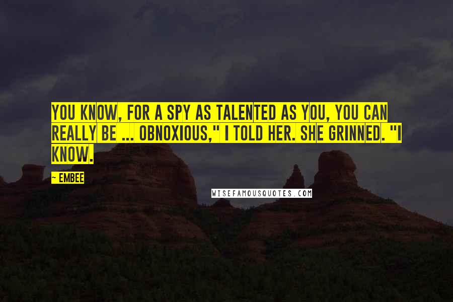 Embee Quotes: You know, for a spy as talented as you, you can really be ... obnoxious," I told her. She grinned. "I know.