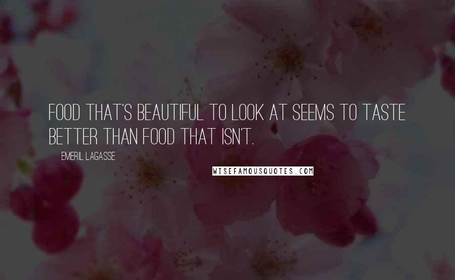 Emeril Lagasse Quotes: Food that's beautiful to look at seems to taste better than food that isn't.