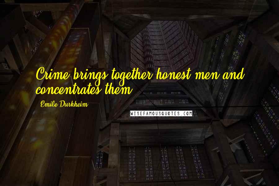 Emile Durkheim Quotes: Crime brings together honest men and concentrates them.