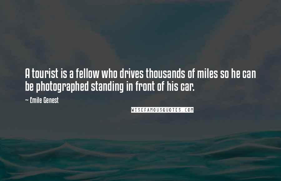 Emile Genest Quotes: A tourist is a fellow who drives thousands of miles so he can be photographed standing in front of his car.