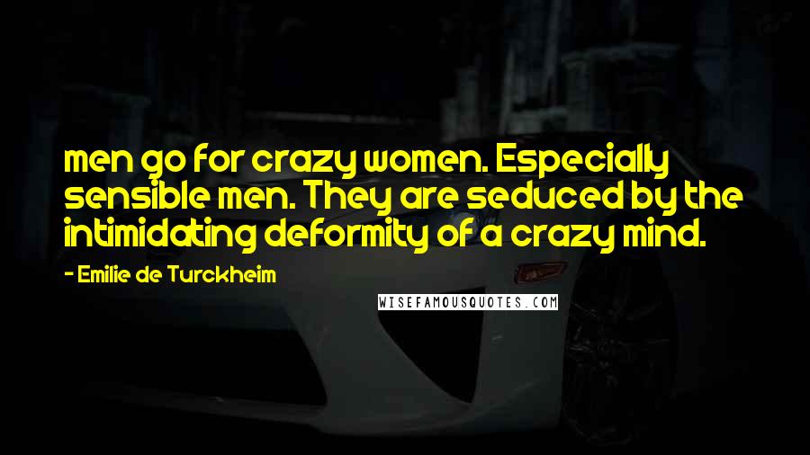 Emilie De Turckheim Quotes: men go for crazy women. Especially sensible men. They are seduced by the intimidating deformity of a crazy mind.