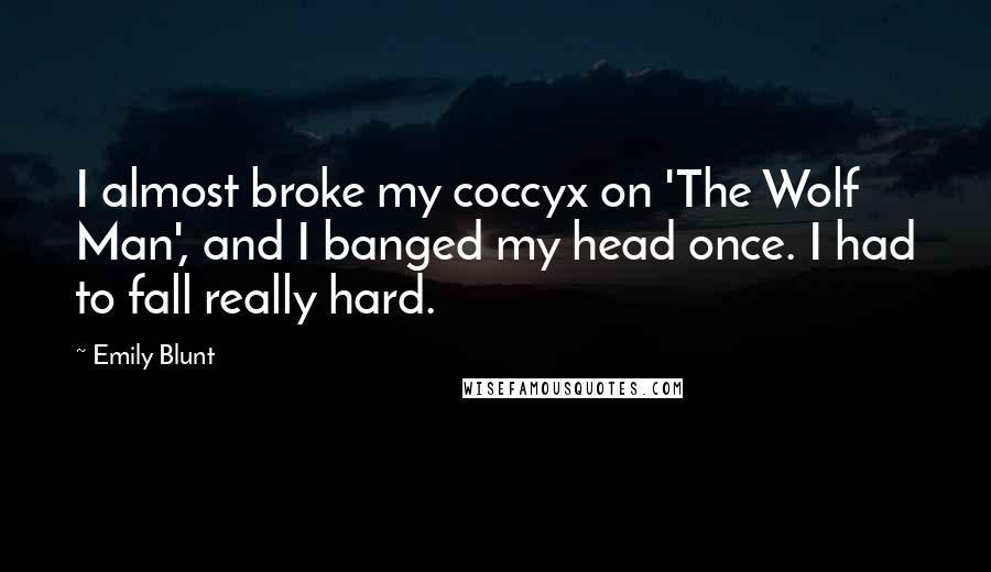 Emily Blunt Quotes: I almost broke my coccyx on 'The Wolf Man', and I banged my head once. I had to fall really hard.