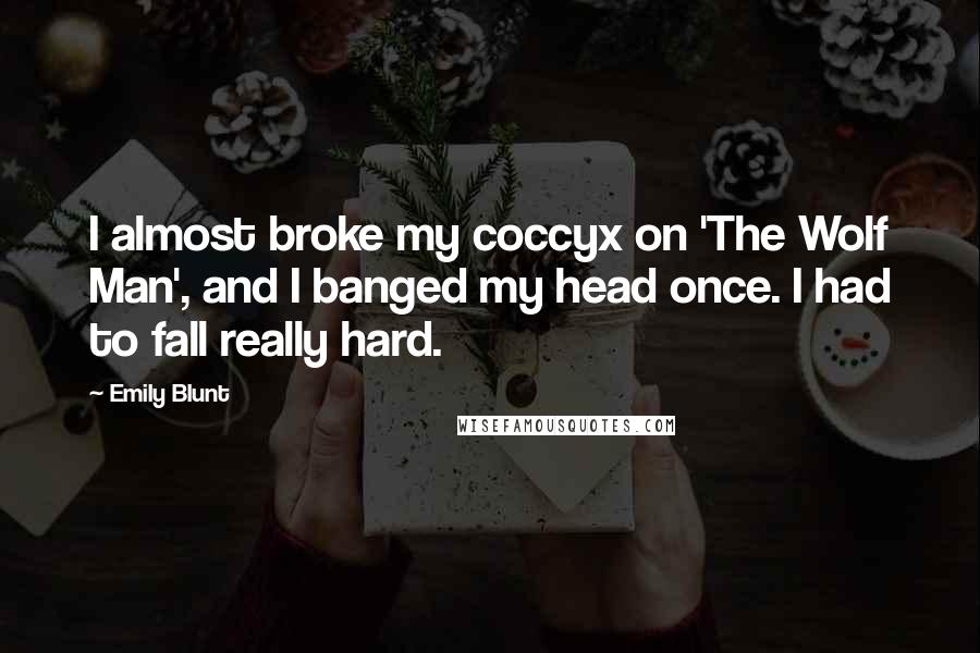 Emily Blunt Quotes: I almost broke my coccyx on 'The Wolf Man', and I banged my head once. I had to fall really hard.