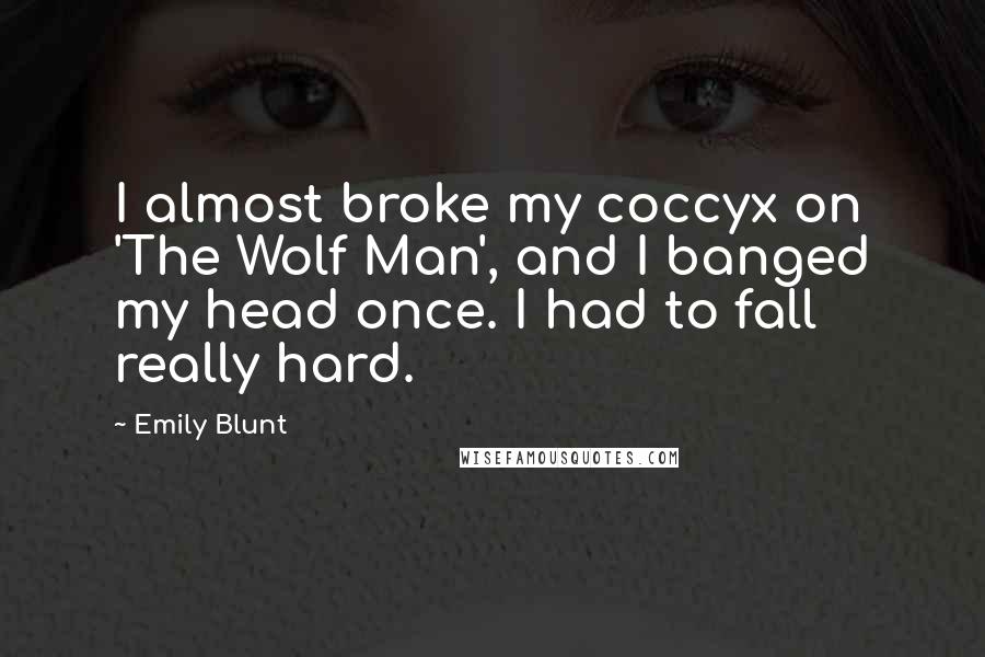 Emily Blunt Quotes: I almost broke my coccyx on 'The Wolf Man', and I banged my head once. I had to fall really hard.