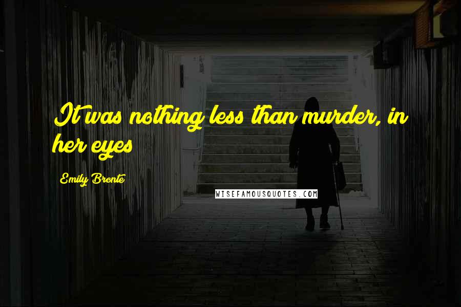 Emily Bronte Quotes: It was nothing less than murder, in her eyes