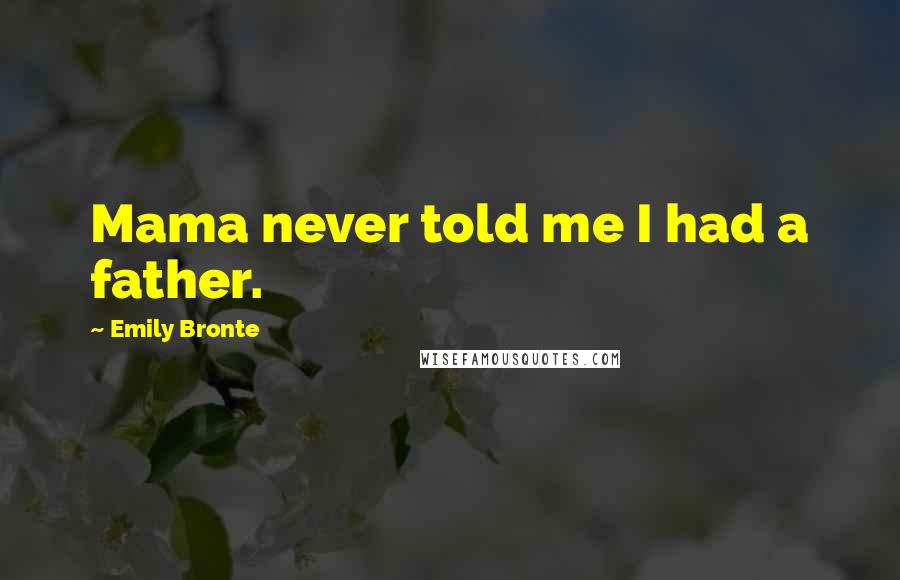 Emily Bronte Quotes: Mama never told me I had a father.