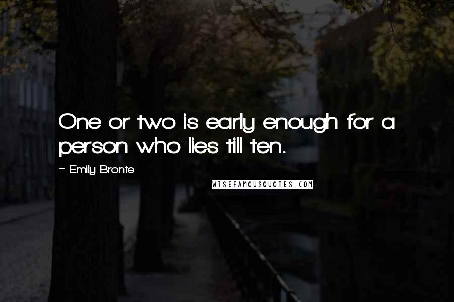 Emily Bronte Quotes: One or two is early enough for a person who lies till ten.