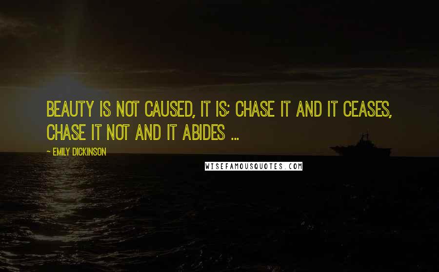 Emily Dickinson Quotes: Beauty is not caused, it is; Chase it and it ceases, Chase it not and it abides ...