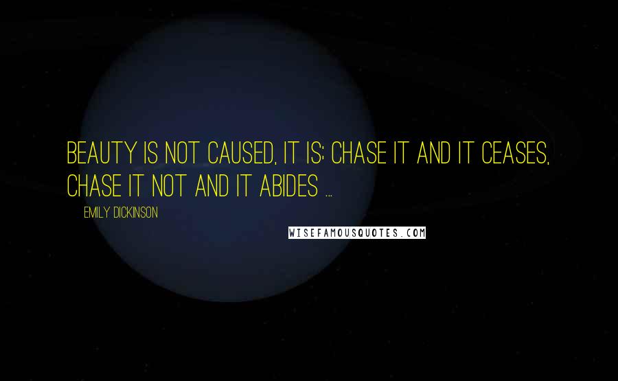 Emily Dickinson Quotes: Beauty is not caused, it is; Chase it and it ceases, Chase it not and it abides ...