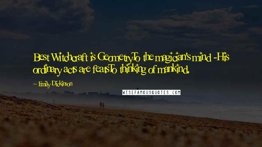 Emily Dickinson Quotes: Best Witchcraft is GeometryTo the magician's mind -His ordinary acts are featsTo thinking of mankind.