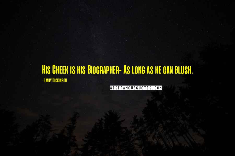 Emily Dickinson Quotes: His Cheek is his Biographer- As long as he can blush.