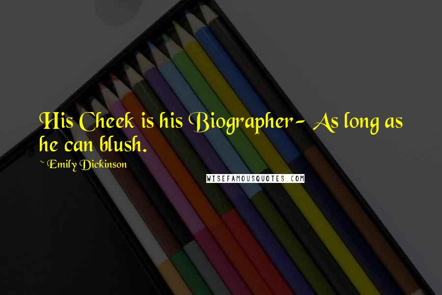 Emily Dickinson Quotes: His Cheek is his Biographer- As long as he can blush.