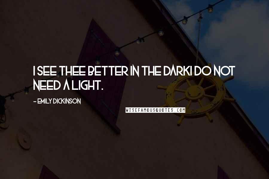 Emily Dickinson Quotes: I see thee better in the darkI do not need a light.