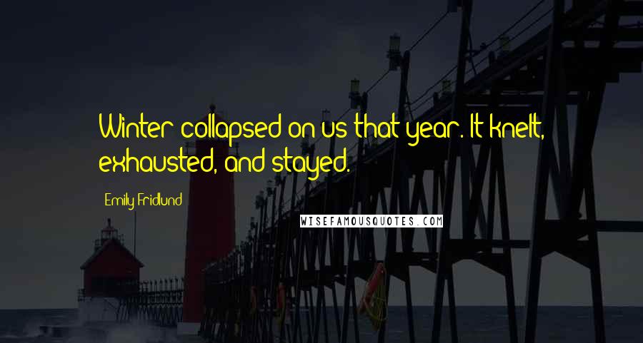 Emily Fridlund Quotes: Winter collapsed on us that year. It knelt, exhausted, and stayed.