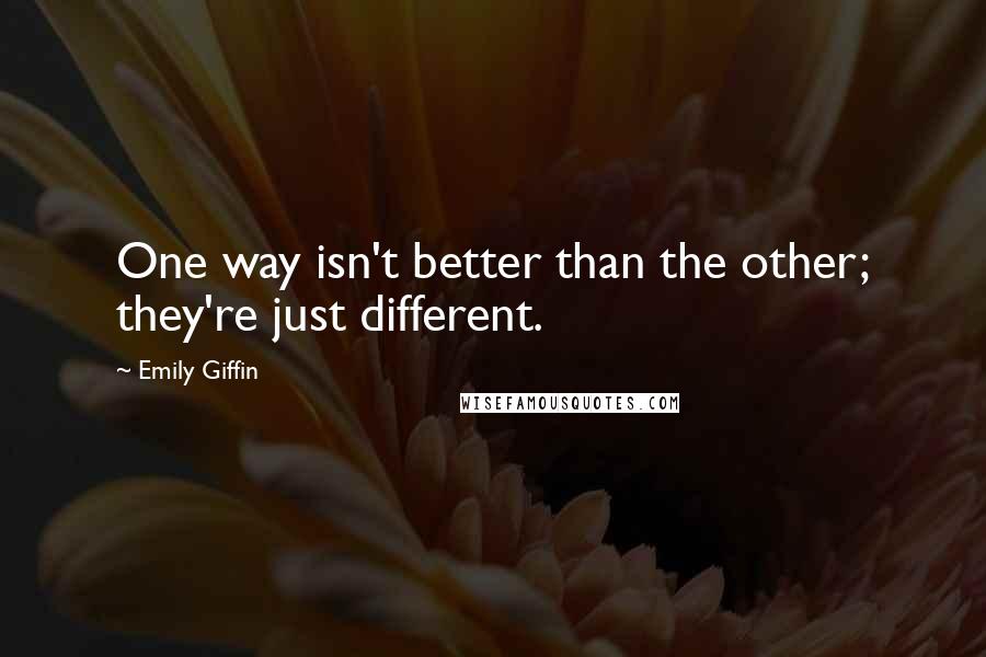 Emily Giffin Quotes: One way isn't better than the other; they're just different.