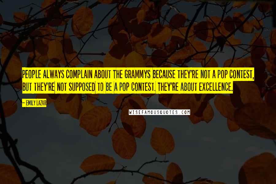 Emily Lazar Quotes: People always complain about The Grammys because they're not a pop contest, but they're not supposed to be a pop contest. They're about excellence.