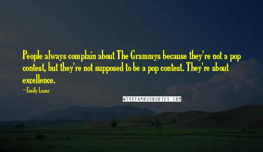 Emily Lazar Quotes: People always complain about The Grammys because they're not a pop contest, but they're not supposed to be a pop contest. They're about excellence.