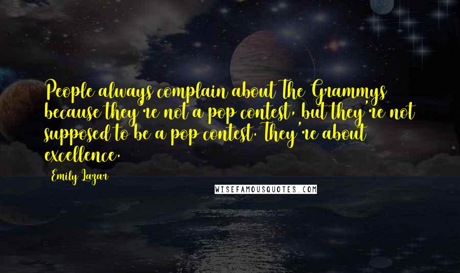 Emily Lazar Quotes: People always complain about The Grammys because they're not a pop contest, but they're not supposed to be a pop contest. They're about excellence.