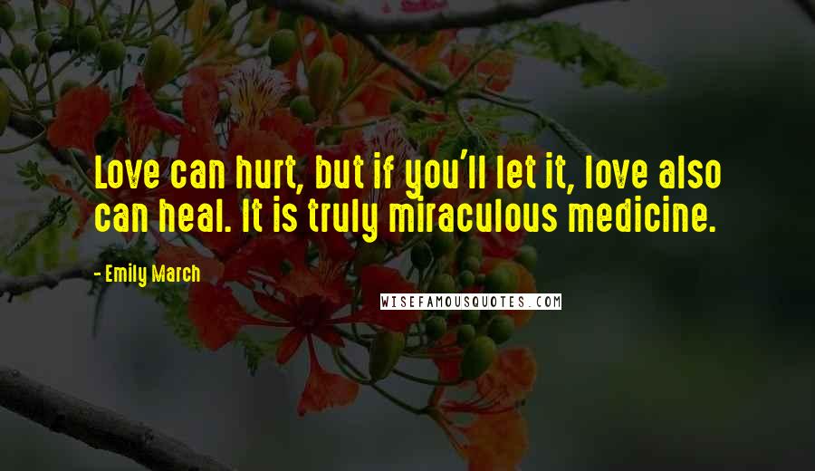 Emily March Quotes: Love can hurt, but if you'll let it, love also can heal. It is truly miraculous medicine.