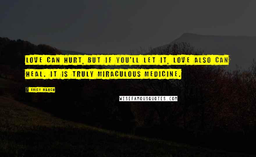 Emily March Quotes: Love can hurt, but if you'll let it, love also can heal. It is truly miraculous medicine.