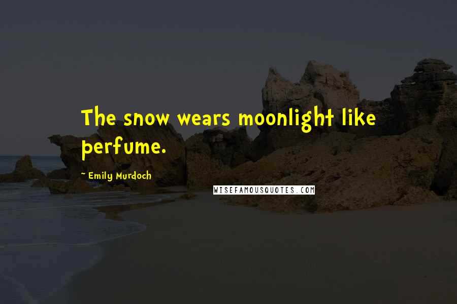 Emily Murdoch Quotes: The snow wears moonlight like perfume.