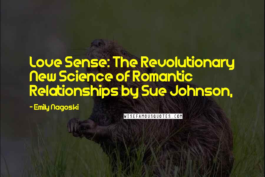 Emily Nagoski Quotes: Love Sense: The Revolutionary New Science of Romantic Relationships by Sue Johnson,