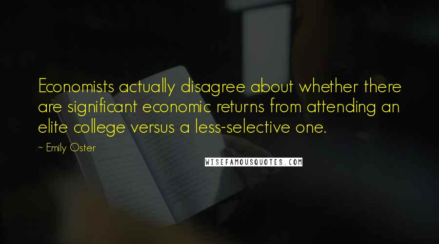 Emily Oster Quotes: Economists actually disagree about whether there are significant economic returns from attending an elite college versus a less-selective one.