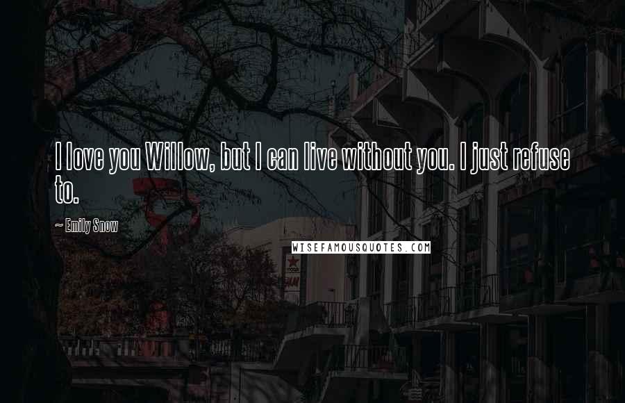 Emily Snow Quotes: I love you Willow, but I can live without you. I just refuse to.