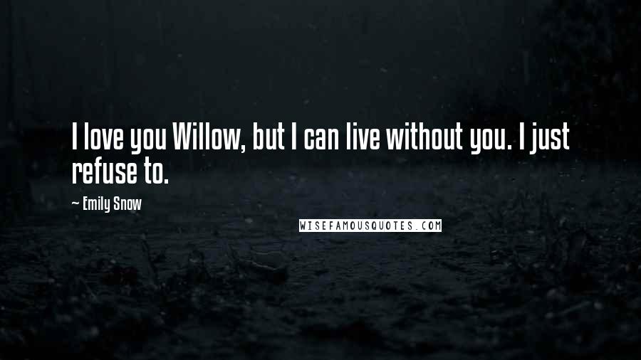 Emily Snow Quotes: I love you Willow, but I can live without you. I just refuse to.