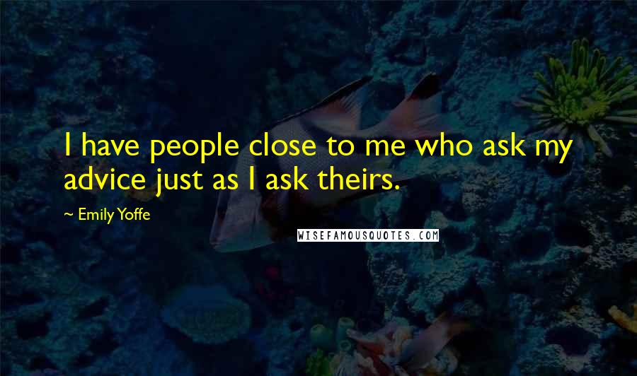 Emily Yoffe Quotes: I have people close to me who ask my advice just as I ask theirs.